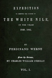 Expedition to discover the sources of the White Nile, in the years 1840, 1841, Vol. 1 (of 2), Ferdinand Werne, Charles William O'Reilly