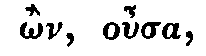 Greek: �n, ousa, ous�a