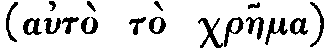 Greek: aut� t� chraema