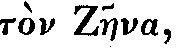 Greek: t�n Zaena