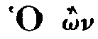 Greek: Ho �n