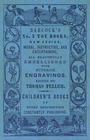 Back Cover Advertisement: Babcock's No. 3 Toy Books. New series, moral, instructive, and entertaining, all beautifully embellished with superior engravings. Edited by Thomas Teller. Children's books of every description. Constantly publishing.
