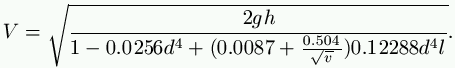 V = \sqrt{\frac{2gh}{1 - 0.0256 d^4 + (0.0087 + \frac{0.504}{\sqrt{v}}) 0.12288 d^4 l}}.