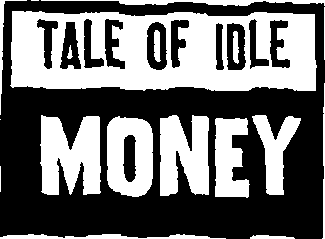 TALE OF IDLE MONEY