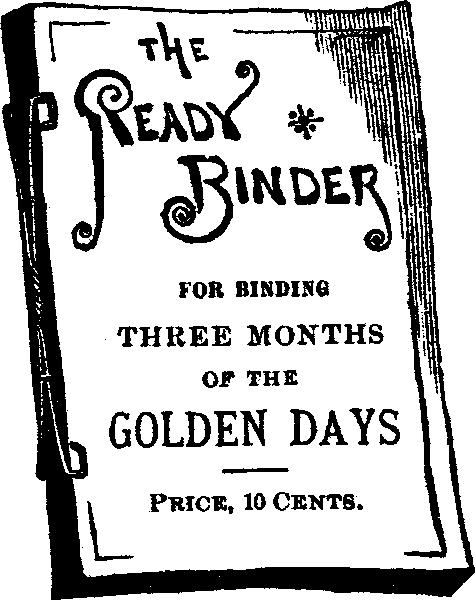 The Ready Binder for binding THREE MONTHS of the GOLDEN DAYS
-- Price, 10 Cents.