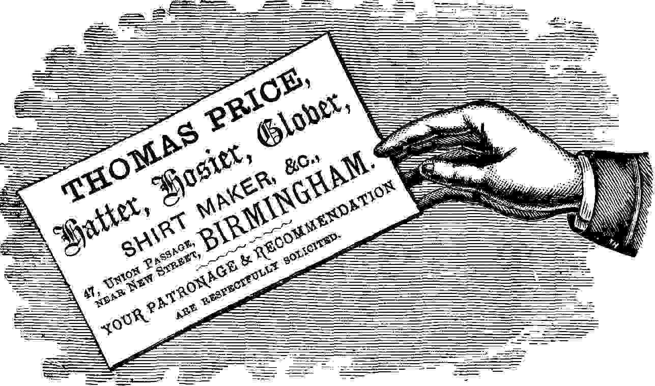 THOMAS PRICE, hatter, hosier, Glober SHIRT MAKER, &c., 47. UNION PASSAGE, NEAR NEW STREET, BIRMINGHAM YOUR PATRONAGE & RECOMMENDATION ARE RESPECTFULLY SOLICITED.