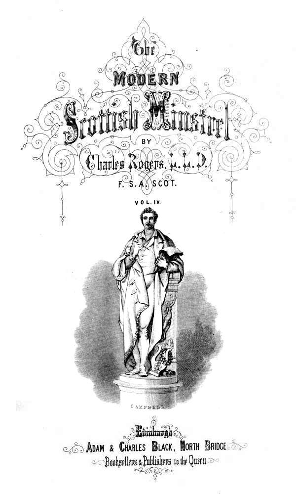 THE

MODERN SCOTTISH MINSTREL;

BY

CHARLES ROGERS, LL.D.
F.S.A. SCOT.

VOL. IV.


CAMPBELL


EDINBURGH:
ADAM & CHARLES BLACK, NORTH BRIDGE,
BOOKSELLERS AND PUBLISHERS TO THE QUEEN.