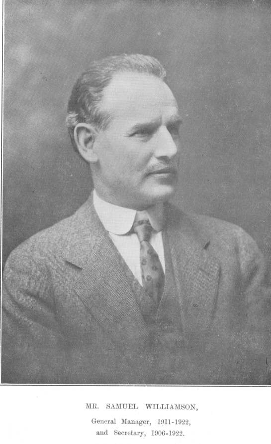 Mr. Samuel Williamson, General Manager, 1911-1922, and Secretary,
1906-1922