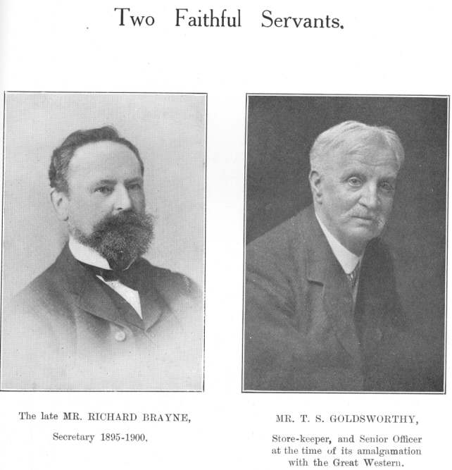 Two Faithful Servants.  The late MR. RICHARD BRAYNE, Secretary
1895-1900.  MR. T. S. GOLDSWORTHY, Store-keeper, and Senior Officer at the
time of its amalgamation with the Great Western