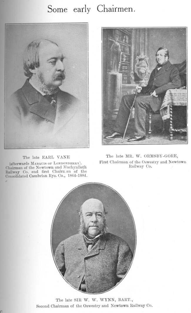 Some early Chairmen: reading from top left to bottom, The late
EARL VANE (afterwards Marquis Of Londonderry).  Chairman of the Newtown and
Machynlleth railway Co. and first Chairman of the Consolidated Cambrian
Rys. Co., 1864-1884; The late MR. W. ORMSBY-GORE, First Chairman of the
Oswestry and Newtown Railway Co.; The late SIR W. W. WYNN, BART., Second
Chairman of the Oswestry and Newtown Railway Co.
