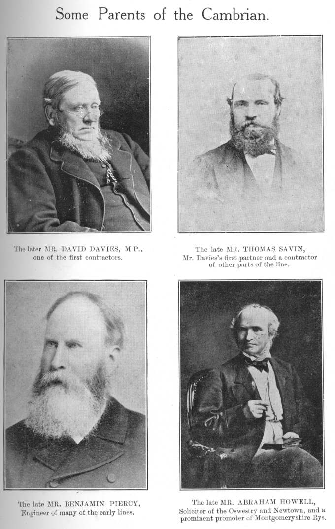 Some Parents of the Cambrian: reading top left to bottom right:
The later MR. DAVID DAVIES, M.P., one of the first contractors; The late
MR. THOMAS SAVIN, Mr. Davies’s first partner and a contractor of
other parts of the line; The late MR. BENJAMIN PIERCY, Engineer of many of
the early lines; The late MR. ABRAHAM HOWELL, Solicitor of the Oswestry and
Newtown, and a promoter of Montgomeryshire Rys