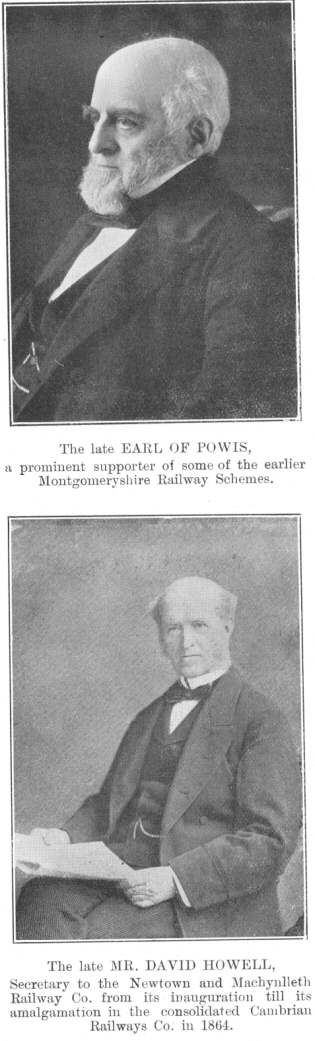 The late EARL OF POWIS, a prominent supporter of some of the
earlier Montgomeryshire Railway Schemes; The late MR. DAVID HOWELL,
Secretary to the Newtown and Machynlleth Railway Co. from its inauguration
till its amalgamation in the consolidated Cambrian Railways Co. in 1864
