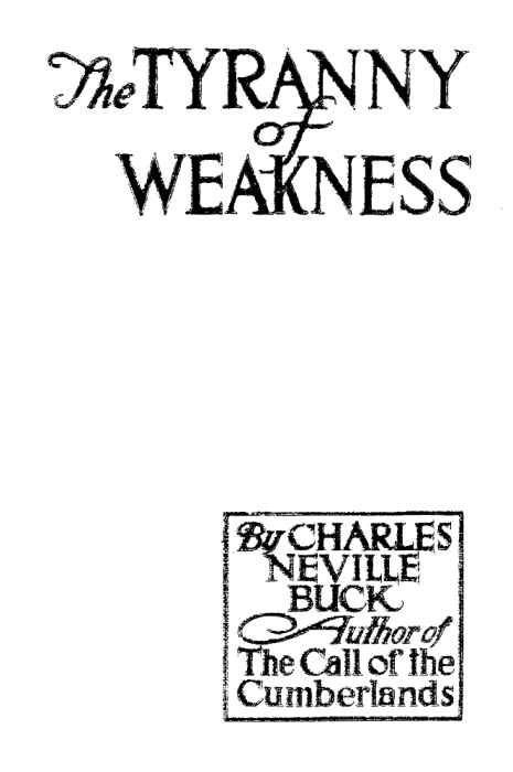The Tyranny of Weakness, by Charles Neville Buck. Author of The Call of the Cumberlands