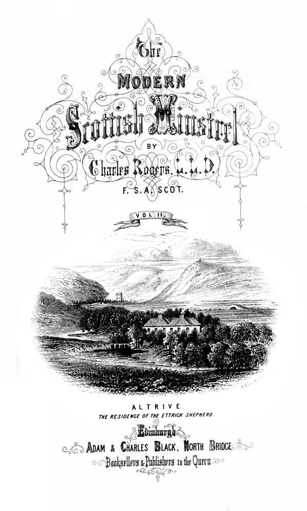 THE
MODERN SCOTTISH MINSTREL;
BY
CHARLES ROGERS, LL.D.
F.S.A. SCOT.
VOL. II.

ALTRIVE.
_THE RESIDENCE OF THE ETTRICK SHEPHERD._

EDINBURGH:
ADAM & CHARLES BLACK, NORTH BRIDGE,
BOOKSELLERS AND PUBLISHERS TO THE QUEEN.