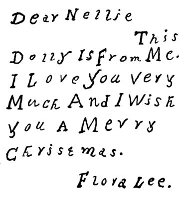 Dear Nellie
This
Dolly Is From Me.
I Love You Very
Much And I Wish
You A Merry
Christmas.

Flora Lee.