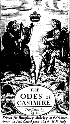 THE ODES of CASIMIRE / Translated by / G. H. /
Printed for _Humphrey Moseley_ at the Princes-Armes in Pauls Churchyard 1646. W. M. sculp: