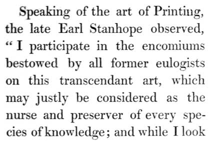 Text reads: Speaking of the art of Printing, the late Earl Stanhope
observed, “I participate in the encomiums bestowed by all former
eulogists on this transcendant art, which may justly be considered as
the nurse and preserver of every species of knowledge; and while I look