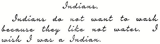 Indians. Indians do not want to wash because they like not water. I wish I was a Indian.