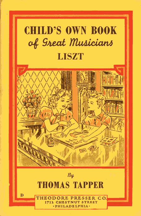 CHILD'S OWN BOOK
of Great Musicians
LISZT

By
THOMAS TAPPER

THEODORE PRESSER CO.
1712 CHESTNUT STREET
PHILADELPHIA
