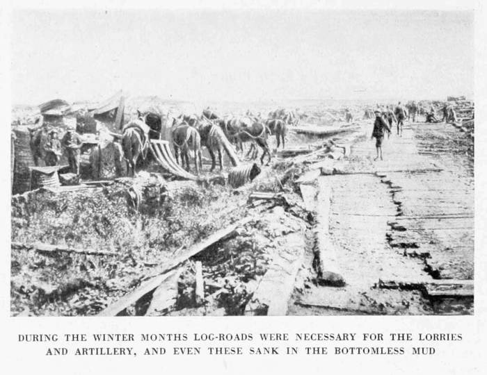 DURING THE WINTER MONTHS LOG-ROADS WERE NECESSARY FOR THE LORRIES
AND ARTILLERY, AND EVEN THESE SANK IN THE BOTTOMLESS MUD