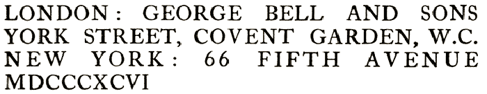 LONDON: GEORGE BELL AND SONS
YORK STREET, COVENT GARDEN, W.C. NEW YORK: 66 FIFTH AVENUE
MDCCCXCV
