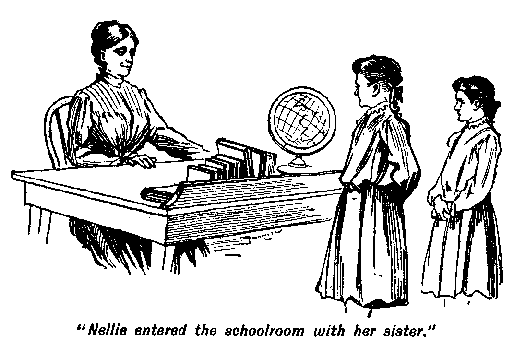 [Illustration: <i>"Nellie entered the schoolroom with her sister."</i>]