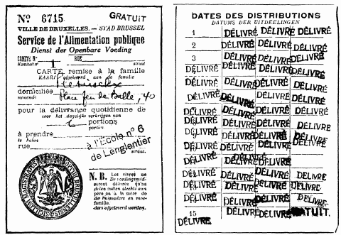 The card is in French and Flemish. The face reads: No. 6,715. Gratis. City of Brussels, Department of Public Supplies. Committee No. 1. Street ——. Card issued to the family ——, living at ——, for the daily delivery of —— portions. To be presented at ——Street. N.B.—Victuals will be delivered only to the father or mother of a family. The reverse side bears stamps showing the dates on which rations were issued to the holder. The original is somewhat larger than this reproduction.