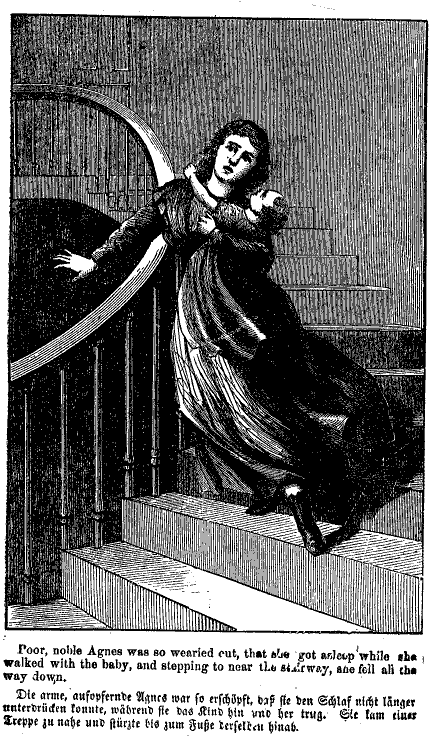 Poor, noble Anges was so wearied out, that she got
asleep while she walked with the baby, and stepping too near the
stairway, she fell all the way down.