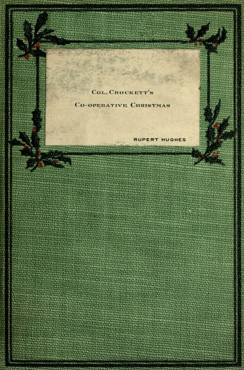 (Front Cover) COL. CROCKETT'S CO-OPERATIVE CHRISTMAS RUPERT HUGHES