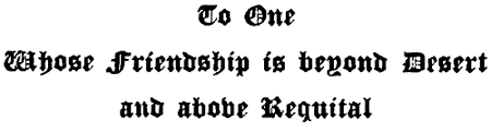 To One
Whose Friendship is beyond Desert
and above Requital