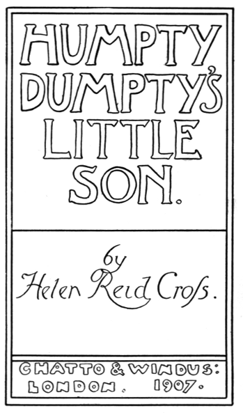 HUMPTY
DUMPTY'S
LITTLE
SON.

by
Helen Reid Cross.


CHATTO & WINDUS:
LONDON. 1907.