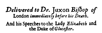Delivered to Dr. Juxon Bishop of London immediately before his Death. And his Speeches to the Lady Elizabeth and the Duke of Glocester.