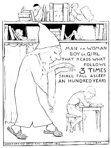MAN OR WOMAN, BOY OR GIRL, THAT
READS WHAT FOLLOWS 3 TIMES SHALL FALL ASLEEP AN HUNDRED YEARS. JOHN D. BATTEN DREW THIS:
AUG. 19th, 1891 GOOD-NIGHT