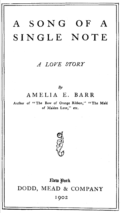 A SONG OF A
SINGLE NOTE

A LOVE STORY

By
AMELIA E. BARR

Author of "The Bow of Orange Ribbon," "The Maid
of Maiden Lane," etc.

[Decoration]

New York
DODD, MEAD & COMPANY
1902
