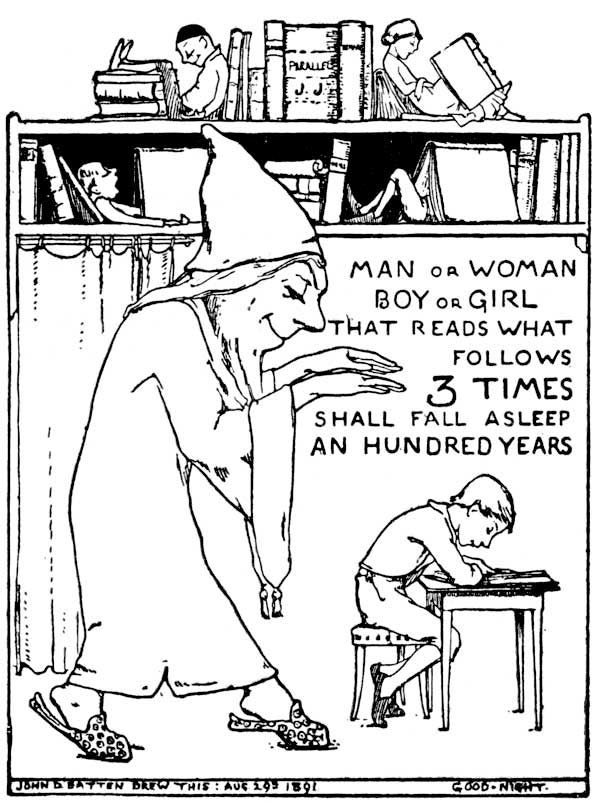 MAN OR WOMAN BOY OR GIRL THAT READS WHAT FOLLOWS 3
TIMES SHALL FALL ASLEEP AN HUNDRED YEARS

JOHN D BATTEN DREW THIS: AUG 29TH 1891

GOOD-NIGHT. 