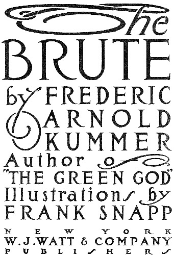 The BRUTE
by FREDERIC ARNOLD KUMMER
Author of “THE GREEN GOD”
Illustrations by FRANK SNAPP
NEW YORK
GROSSET & DUNLAP
PUBLISHERS