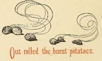 Out rolled the burnt potatoes.