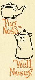 "Pug Nose." "Well, Nosey."
