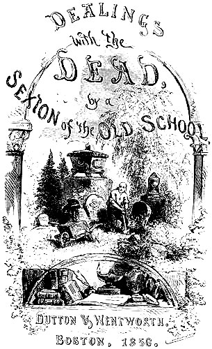 DEALINGS with the DEAD, by a SEXTON of the OLD SCHOOL. DUTTON & WENTWORTH. BOSTON, 1856.