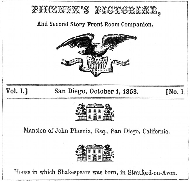 PHŒNIX'S PICTORIAL,
And Second Story Front Room Companion.

Vol. I] San Diego, October 1, 1853 [No. 1

Mansion of John Phœnix, Esq., San Diego, California

House in which Shakespeare was born, in Stratford-on-Avon