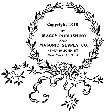 Copyright 1910 BY MACOY PUBLISHING AND MASONIC SUPPLY CO.,
45-47-49 JOHN ST. New York, U.S.A.
