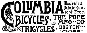 Columbia Bicycles & Tricycles Illustrated Catalogue sent free. The Pope Mfg. Co. Boston, Mass.