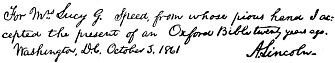 For Mrs. Lucy G. Speed, from whose pious hand I accepted the present of an Oxford Bible twenty years ago.
      Washington, D.C. October 3, 1861          A. Lincoln.