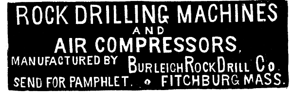 [Illustration: ROCK DRILLING MACHINES AND
AIR COMPRESSORS MANUFACTURED BY BURLEIGH ROCK DRILL CO SEND FOR PAMPHLET FITCHBURG MASS.]