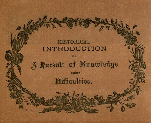 HISTORICAL INTRODUCTION OR A Pursuit of Knowledge under Difficulties.