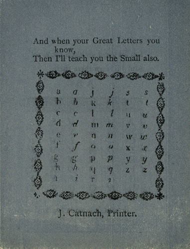 And when your Great Letters you know, Then I’ll teach you the Small also. J. Catnach, Printer.