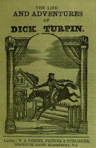 THE LIFE AND ADVENTURES OF DICK TURPIN. London: W. S. FORTEY, PRINTER & PUBLISHER, MONMOUTH COURT, BLOOMSBURY, W.C.