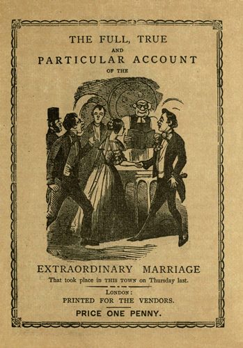 THE FULL, TRUE AND PARTICULAR ACCOUNT OF THE EXTRAORDINARY MARRIAGE That took place in THIS TOWN on Thursday last. London: PRINTED FOR THE VENDORS. PRICE ONE PENNY.