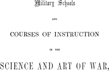 Military Schools
and
Courses of Instruction
in the
Science and Art of War,