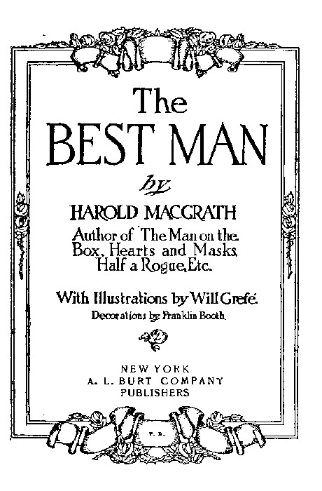 The
BEST MAN

by
HAROLD MACGRATH

Author of The Man on the
Box, Hearts and Masks,
Half a Rogue, Etc.

With Illustrations by Will Gref.
Decorations by Franklin Booth.

[Illustration]

NEW YORK
A. L. BURT COMPANY
PUBLISHERS